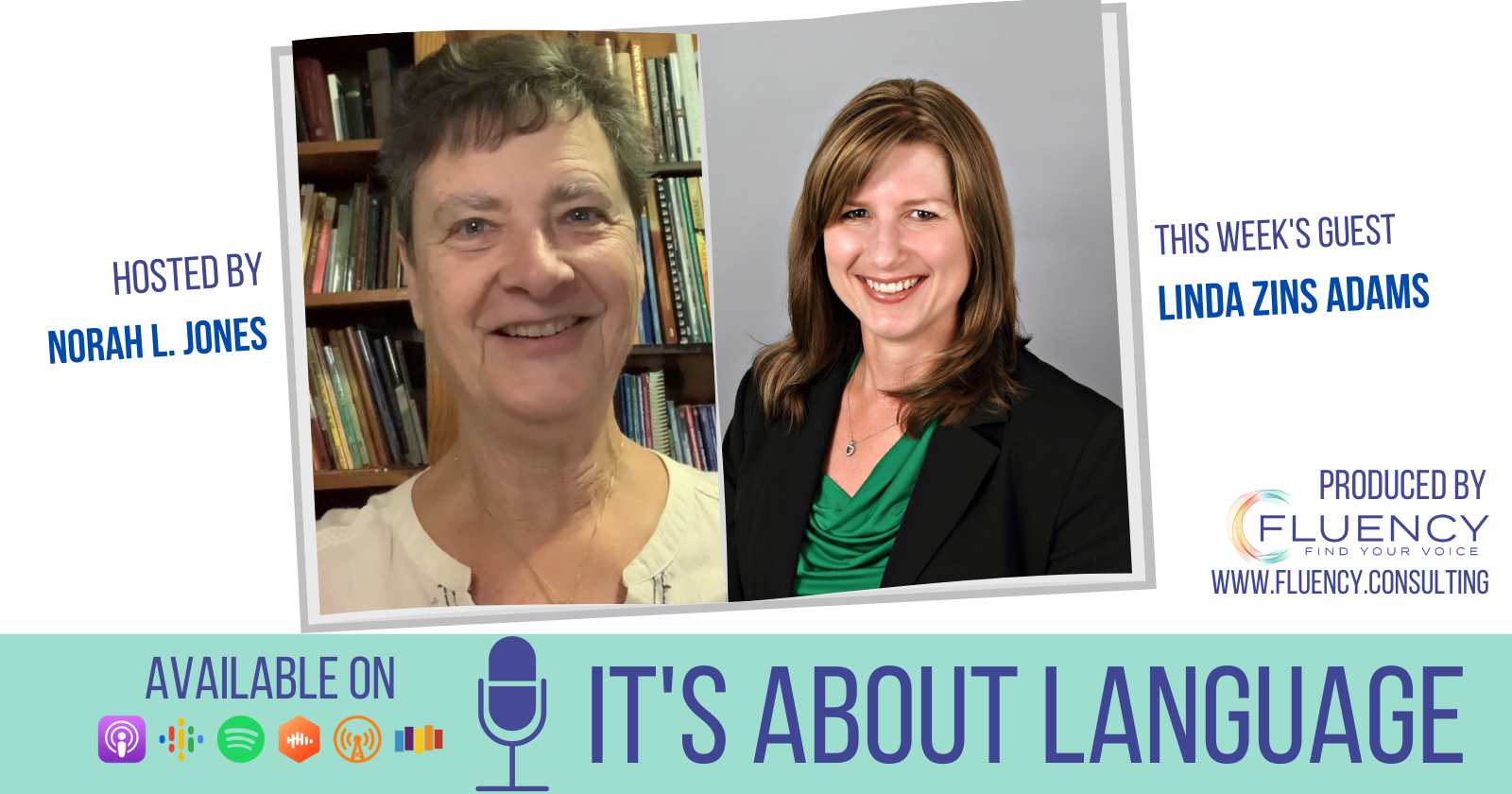 Photos of host Norah L. Jones with guest Linda Zins-Adams. Text around images: Hosted by Norah L. Jones. This week's guest Linda Zins-Adams. Produced by Fluency Consulting. Available on various podcast hosting site icons. In big text at bottom: It's About Language